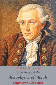 Title: Groundwork of the Metaphysics of Morals: (Fundamental Principles of the Metaphysic of Morals), Author: Immanuel Kant