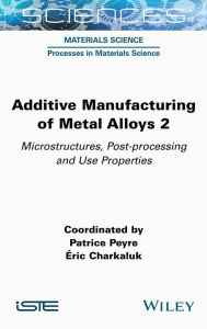 Title: Additive Manufacturing of Metal Alloys 2: Microstructures, Post-processing and Use Properties, Author: Patrice Peyre