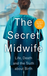 Title: The Secret Midwife: Life, Death and the Truth about Birth, Author: The Secret Midwife