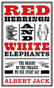 Title: Red Herrings And White Elephants: The Origins of the Phrases We Use Every Day, Author: Albert Jack