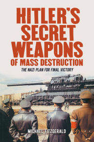 Title: Hitler's Secret Weapons of Mass Destruction: The Nazis' Plan for Final Victory, Author: Michael FitzGerald