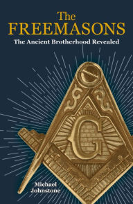 Title: The Freemasons: The Ancient Brotherhood Revealed, Author: Michael Johnstone