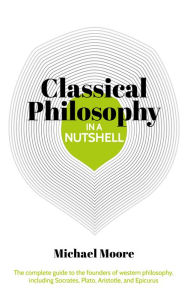 Title: Classical Philosophy in a Nutshell, Author: Michael Moore