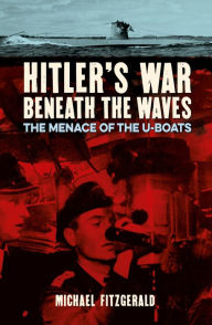 Title: Hitler's War Beneath the Waves: The menace of the U-Boats, Author: Michael FitzGerald