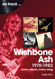Title: Wishbone Ash 1970-1982: Every Album, Every Song, Author: Eddie Reid