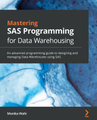 Title: Mastering SAS Programming for Data Warehousing: An advanced programming guide to designing and managing Data Warehouses using SAS, Author: Monika Wahi