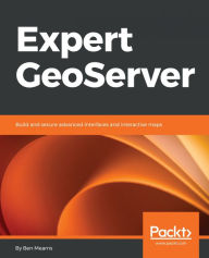 Title: Expert GeoServer: Build and secure advanced interfaces and interactive maps, Author: Ben Mearns