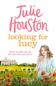 Title: Looking For Lucy: A gorgeously heartwarming page-turner from the bestselling author of A Village Affair, Author: Julie Houston