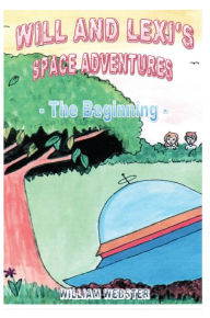 Title: Will and Lexi's Space Adventures: The Beginning, Author: William Webster