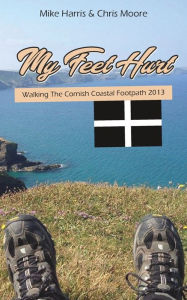 Title: My Feet Hurt: Walking the Cornish Coastal Footpath 2013, Author: Mike Harris