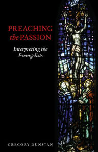 Title: Preaching the Passion: Interpreting the Evangelists, Author: Gregory Dunstan