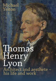 Title: Thomas Henry Lyon: Architect and aesthete - his life and work, Author: Michael Yelton