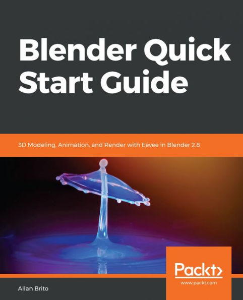 Blender Quick Start Guide: 3D Modeling, Animation, and Render with Eevee in Blender 2.8