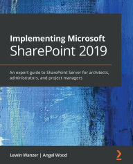 Title: Implementing Microsoft SharePoint 2019: An expert guide to SharePoint Server for architects, administrators, and project managers, Author: Lewin Wanzer