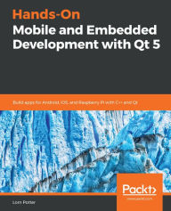 Title: Hands-On Mobile and Embedded Development with Qt 5: Build apps for Android, iOS, and Raspberry Pi with C++ and Qt, Author: Lorn Potter