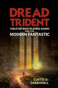 Title: Dread Trident: Tabletop Role-Playing Games and the Modern Fantastic, Author: Curtis D. Carbonell
