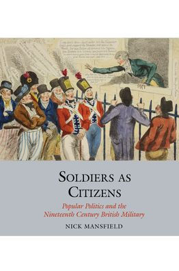 Soldiers as Citizens: Popular Politics and the Nineteenth-Century British Military