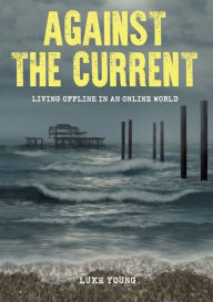 Title: Against the Current: Living Offline in an Online World, Author: Luke Young