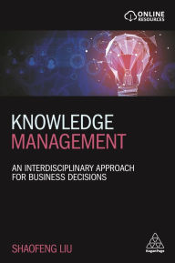 Title: Knowledge Management: An Interdisciplinary Approach for Business Decisions / Edition 1, Author: Shaofeng Liu