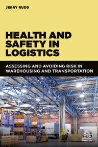 Title: Health and Safety in Logistics: Assessing and Avoiding Risk in Warehousing and Transportation, Author: Jerry Rudd