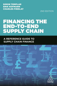 Title: Financing the End-to-End Supply Chain: A Reference Guide to Supply Chain Finance / Edition 2, Author: Simon Templar