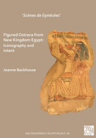 Title: 'Scenes de Gynecees' Figured Ostraca from New Kingdom Egypt: Iconography and Intent, Author: Joanne Backhouse