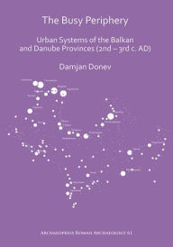 Title: The Busy Periphery: Urban Systems of the Balkan and Danube Provinces (2nd - 3rd c. AD), Author: Damjan Donev