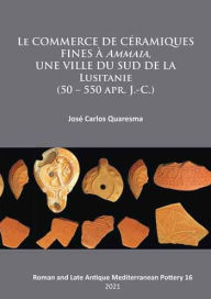 Title: Le commerce de ceramiques fines a ammaia, une ville du sud de la Lusitanie (50 - 550 apr. J.-c.), Author: Jose Carlos Quaresma