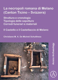 Title: La necropoli romana di Melano (Canton Ticino - Svizzera): Struttura e cronologia. Tipologia delle sepolture. Corredi funerari e materiali: Il Castello e il Castellaccio di Melano, Author: Christiane M A De Micheli Schulthess