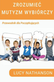 Title: Zrozumiec Mutyzm Wybiórczy: Przewodnik dla poczatkujacych, Author: Lucy Nathanson