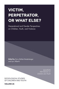 Title: Victim, Perpetrator, or What Else?: Generational and Gender Perspectives on Children, Youth, and Violence, Author: Doris Bühler-Niederberger