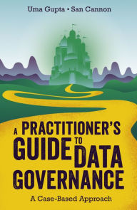 Title: A Practitioner's Guide to Data Governance: A Case-Based Approach, Author: Uma Gupta