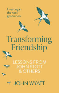 Title: Transforming Friendship: Investing in the Next Generation - Lessons from John Stott and others, Author: John Wyatt