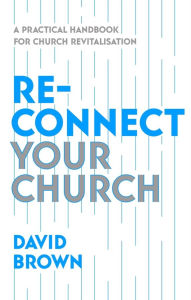 Title: Reconnect Your Church: A Practical Handbook for Church Revitalisation, Author: David Brown