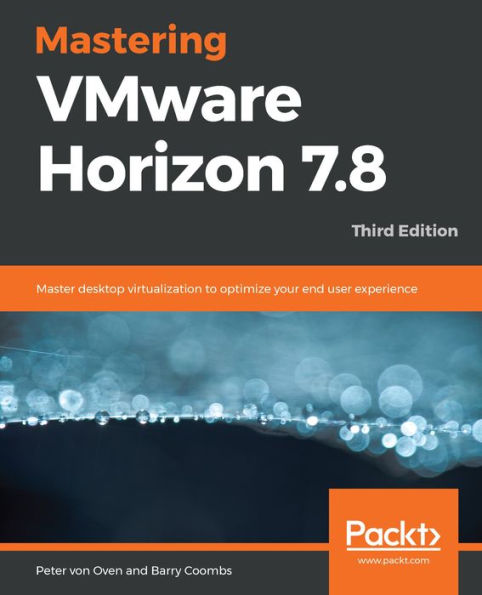 Mastering VMware Horizon 7.8: Master desktop virtualization to optimize your end user experience