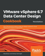 Title: VMware vSphere 6.7 Data Center Design Cookbook: Over 100 practical recipes to help you design a powerful virtual infrastructure based on vSphere 6.7, Author: Mike Brown
