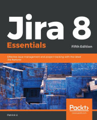 Title: Jira 8 Essentials: Effective issue management and project tracking with the latest Jira features, Author: Patrick Li