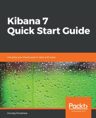 Title: Kibana 7 Quick Start Guide: Visualize your Elasticsearch data with ease, Author: Anurag Srivastava