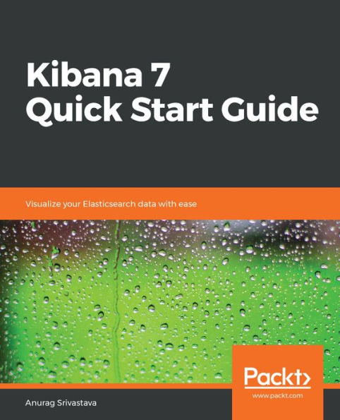 Kibana 7 Quick Start Guide: Visualize your Elasticsearch data with ease