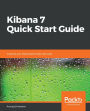 Kibana 7 Quick Start Guide: Visualize your Elasticsearch data with ease