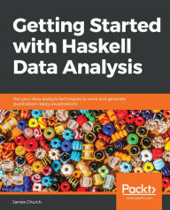 Title: Getting Started with Haskell Data Analysis: Put your data analysis techniques to work and generate publication-ready visualizations, Author: James Church