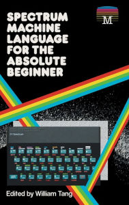 Title: Spectrum Machine Language for the Absolute Beginner, Author: William Tang