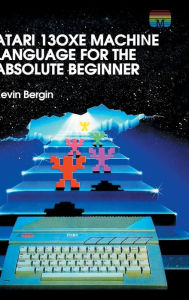 Title: Atari 130XE Machine Language for the Absolute Beginner, Author: Kevin Bergin