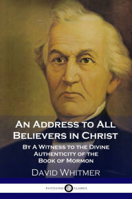 Title: An Address to All Believers in Christ: By A Witness to the Divine Authenticity of the Book of Mormon, Author: David Whitmer