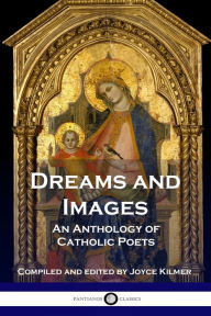 Title: Dreams and Images: An Anthology of Catholic Poets, Author: Joyce Kilmer
