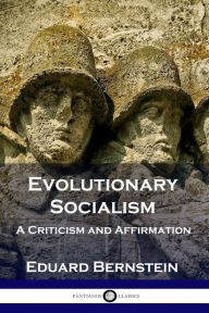Title: Evolutionary Socialism: A Criticism and Affirmation, Author: Eduard Bernstein