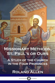 Title: Missionary Methods, St. Paul's or Ours: A Study of the Church in the Four Provinces, Author: Roland Allen