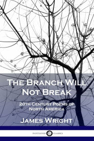 Title: The Branch Will Not Break: 20th Century Poems of North America, Author: James Wright