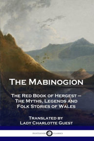 Title: The Mabinogion: The Red Book of Hergest - The Myths, Legends and Folk Stories of Wales, Author: Lady Charlotte Guest