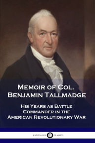 Title: Memoir of Col. Benjamin Tallmadge: His Years as Battle Commander in the American Revolutionary War, Author: Benjamin Tallmadge